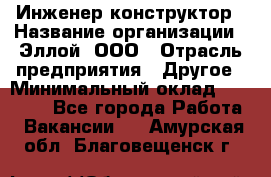 Инженер-конструктор › Название организации ­ Эллой, ООО › Отрасль предприятия ­ Другое › Минимальный оклад ­ 25 000 - Все города Работа » Вакансии   . Амурская обл.,Благовещенск г.